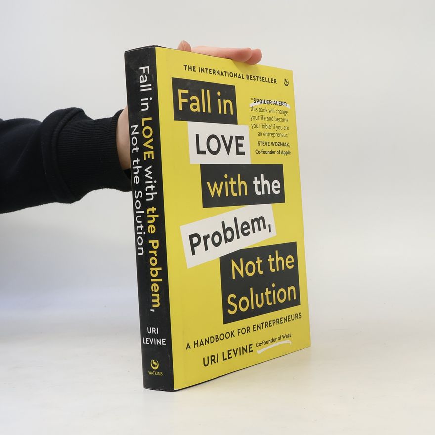 Uri Levine Fall in Love with the Problem, Not the Solution: A handbook for entrepreneurs