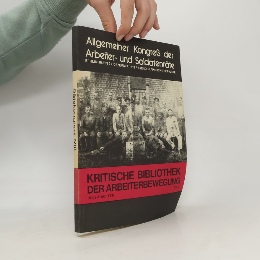 Allgemeiner Kongress der Arbeiter- und Soldatenräte Deutschlands Berlin 1918 Kritische Bibliothek der Arbeiterbewegung - 1: Stenographische Berichte / Allgemeiner Kongress der Arbeiter- und Soldatenräte Deutschlands