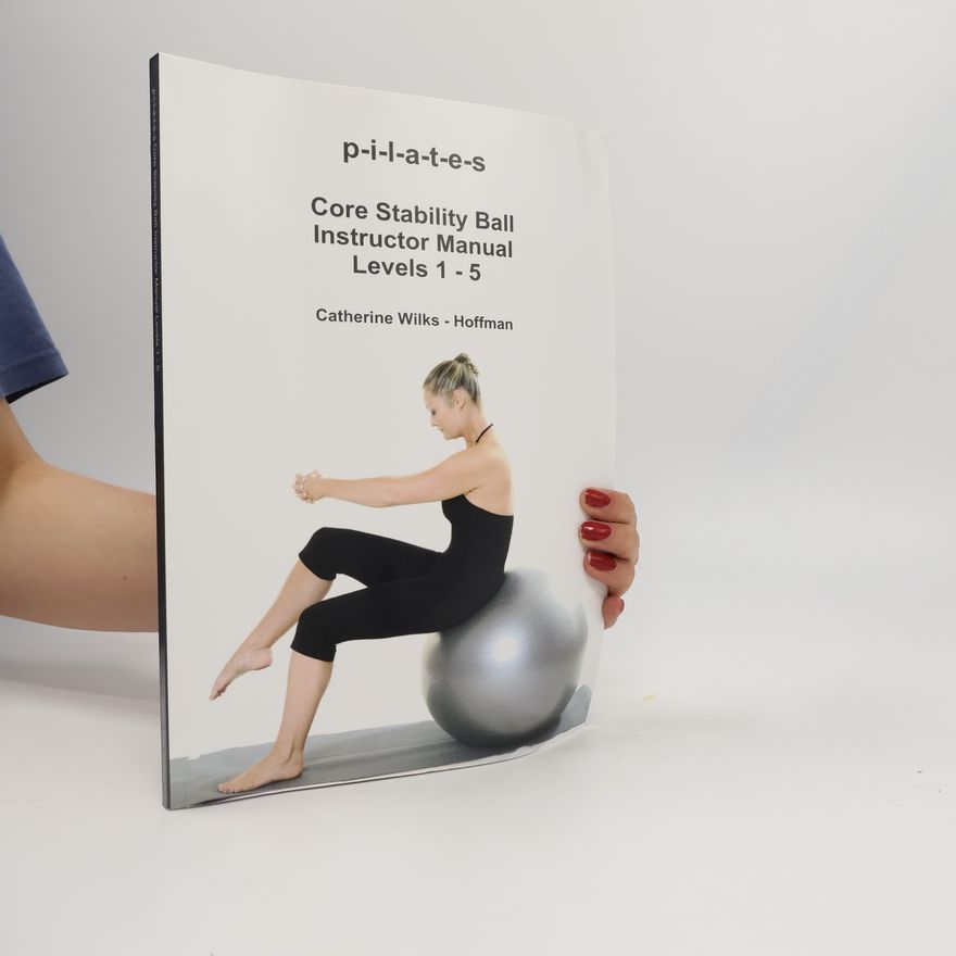 Catherine Wilks-Hoffman p-i-l-a-t-e-s Core Stability Ball Instructor Manual Levels 1 - 5