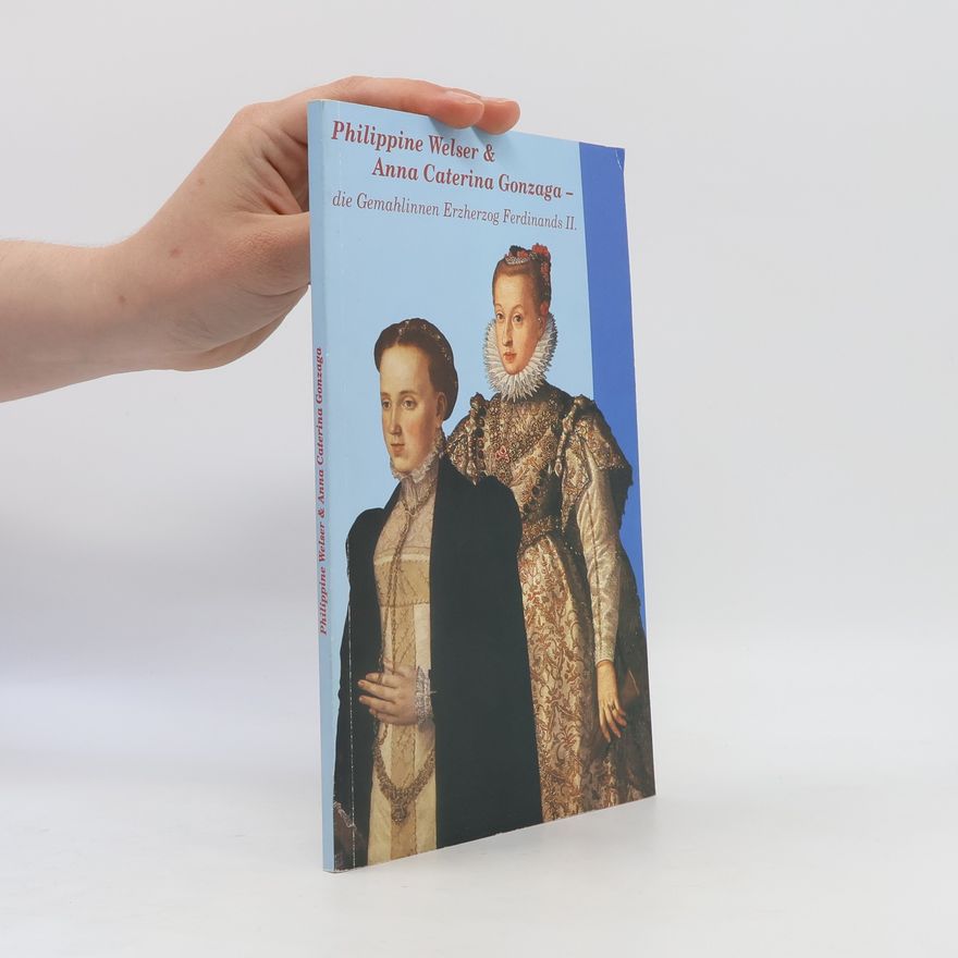Autorenkollektiv Philippine Welser & Anna Caterina Gonzaga - die Gemahlinnen Erzherzog Ferdinands II.