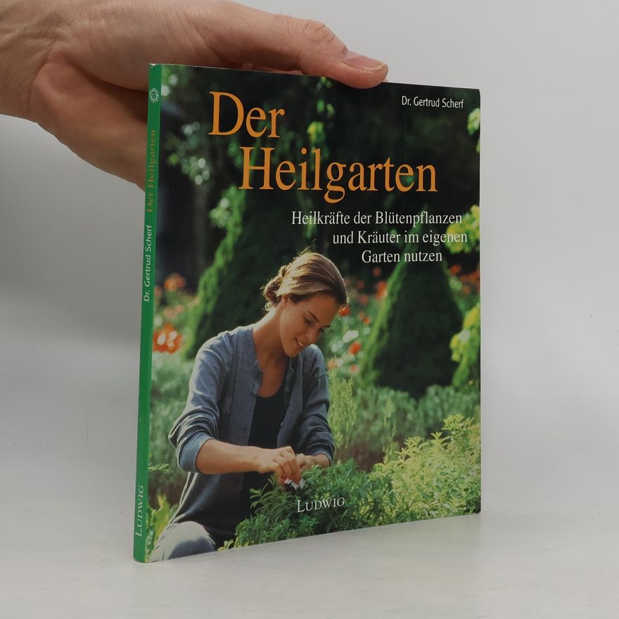 Gertrud Scherf Der Heilgarten ; Heilkräfte der Blütenpflanzen und Kräuter im eigenen Garten nutzen