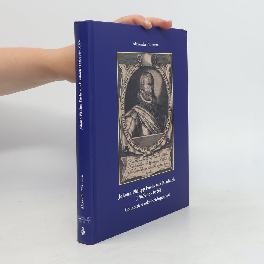 Alexander Tittmann Johann Philipp Fuchs von Bimbach (1567/68-1626) - Condottiere oder Reichspatriot?