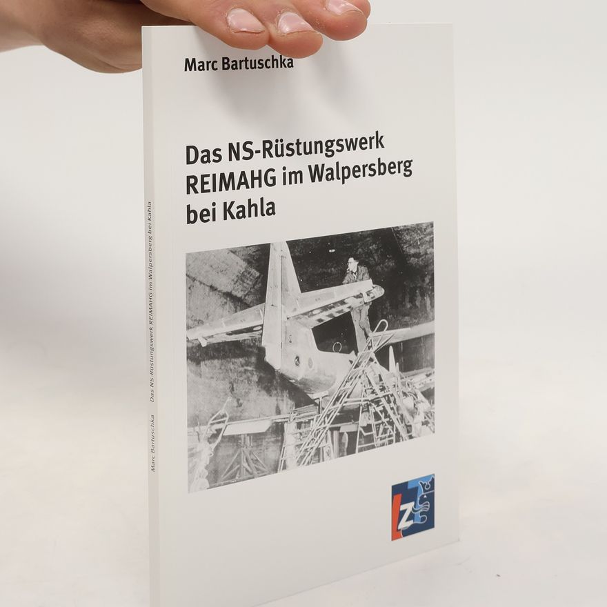 Marc Bartuschka Das NS-Rüstungswerk REIMAHG im Walpersberg bei Kahla
