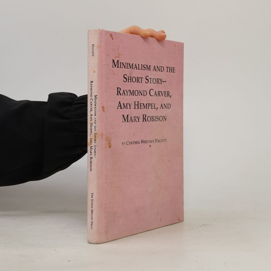 Cynthia Whitney Hallett Minimalism and the Short Story--Raymond Carver, Amy Hempel, and Mary Robison