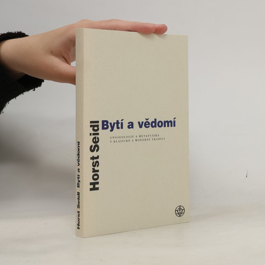 Horst Seidl Bytí a vědomí: Gnoseologie a metafyzika v klasické a moderní tradici