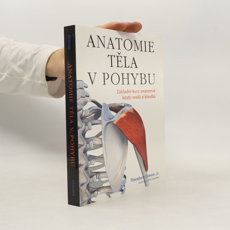 Theodore Dimon Anatomie těla v pohybu: Základní kurz anatomie kostí, svalů a kloubů