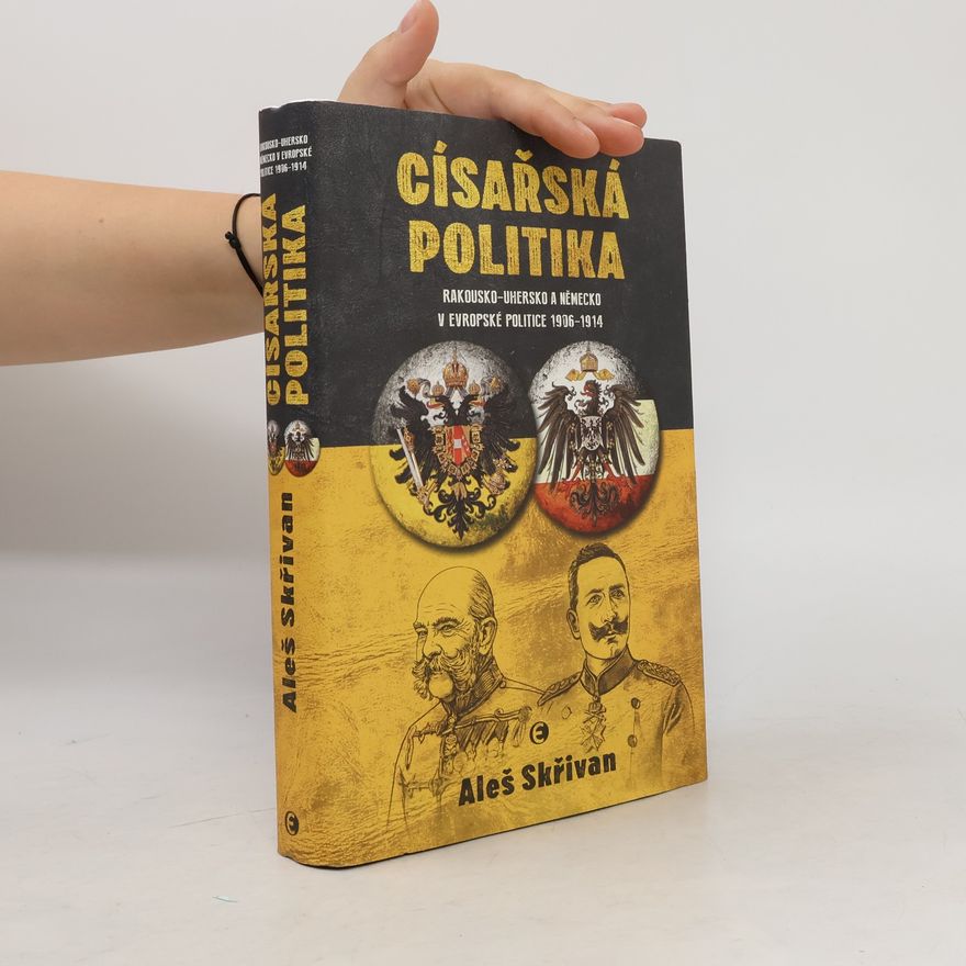Aleš Skřivan Císařská politika. Rakousko-Uhersko a Německo v evropské politice 1906-1914