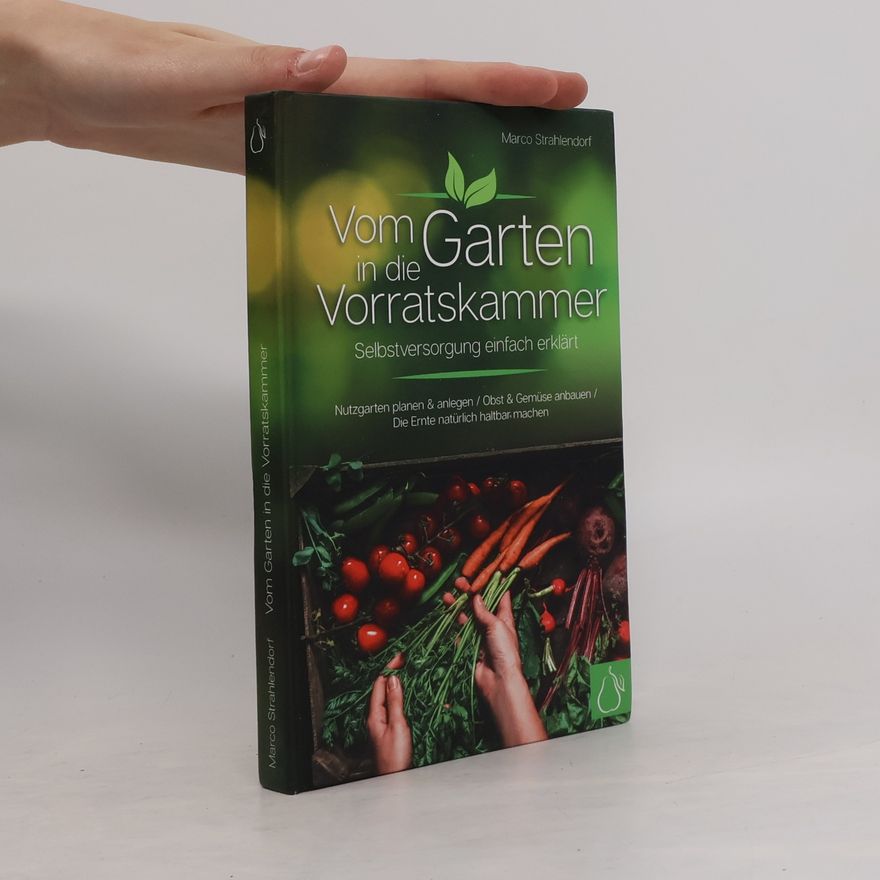 Marco Strahlendorf Vom Garten in die Vorratskammer. Selbstversorgung einfach erklärt