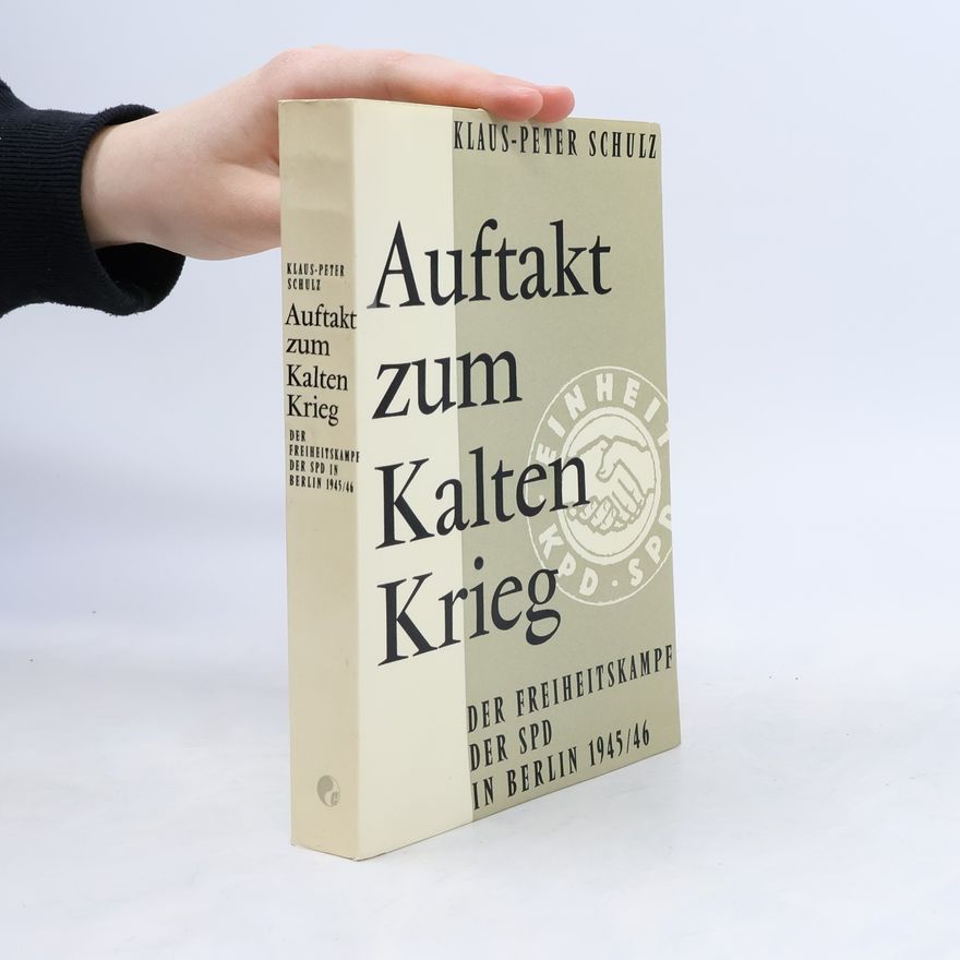 Klaus-Peter Schulz Auftakt zum Kalten Krieg: Der Freiheitskampf der SPD in Berlin 1945/46