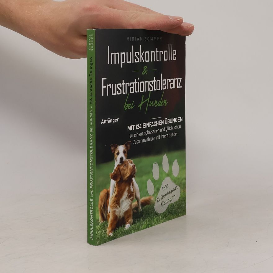 Miriam Sommer Impulskontrolle und Frustrationstoleranz bei Hunden. Mit 124 einfachen Übungen zu einem gelassenen und glücklichen Zusammenleben mit Ihrem Hund