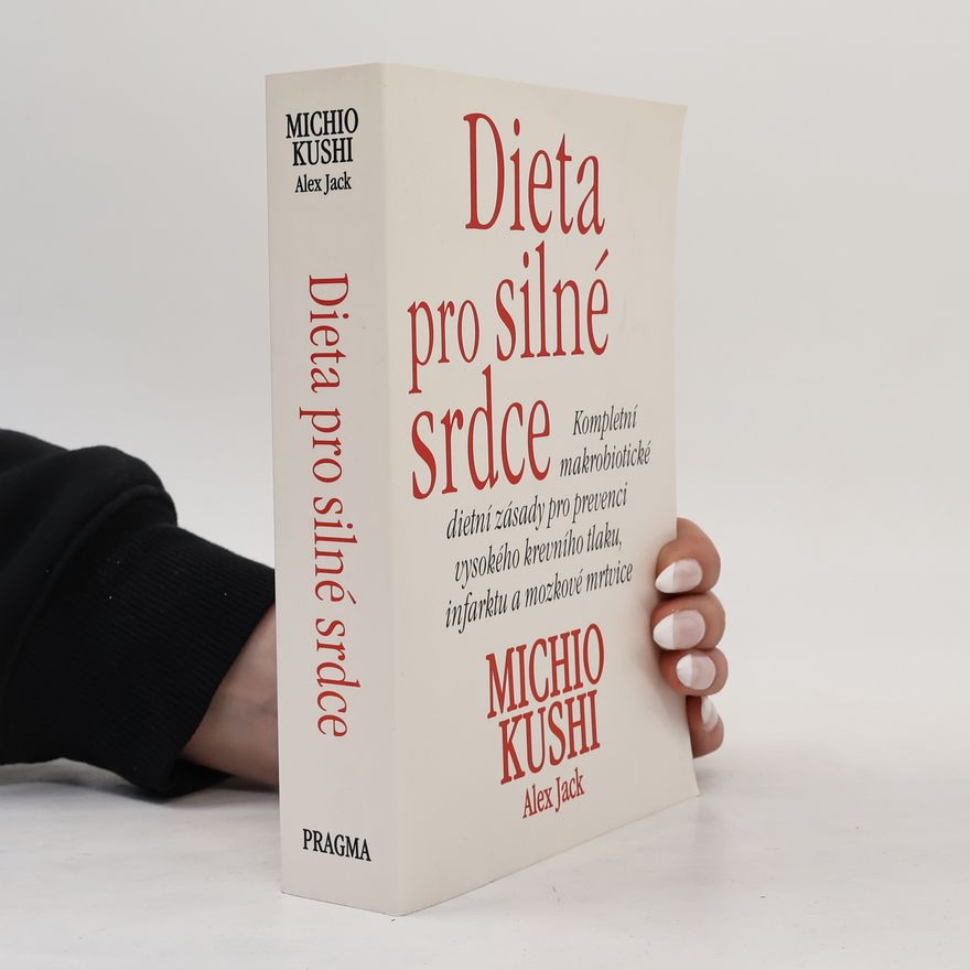 Alex Jack Dieta pro silné srdce : kompletní makrobiotické dietní zásady pro prevenci vysokého krevního tlaku, infarktu a mozkové mrtvice