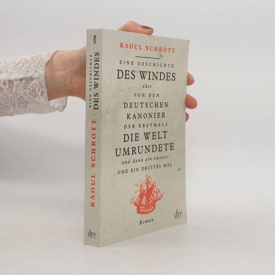 Raoul Schrott Eine Geschichte des Windes oder Von dem deutschen Kanonier der erstmals die Welt umrundete und dann ein zweites und ein drittes