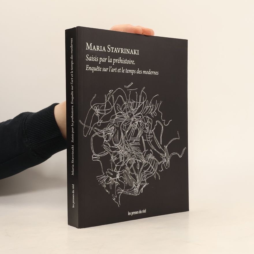 Maria Stavrinaki Saisis par la préhistoire - Enquête sur l’art et le temps des modernes