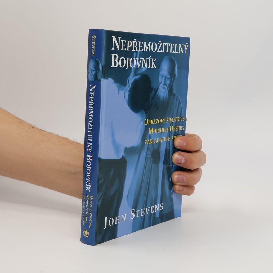 John Stevens Nepřemožitelný bojovník. Obrazový životopis Moriheie Uešiby, zakladatele aikidó