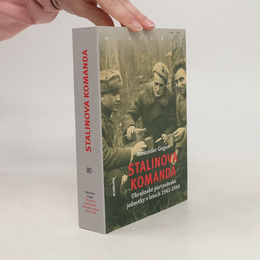 Alexander Gogun Stalinova komanda: Ukrajinské partyzánské jednotky 1941–1944