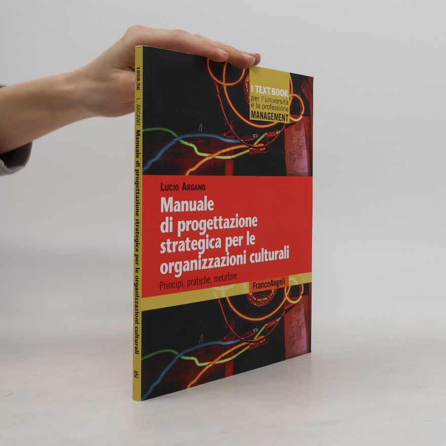 Lucio Argano Manuale di progettazione strategica per le organizzazioni culturali. Principi, pratiche, metafore