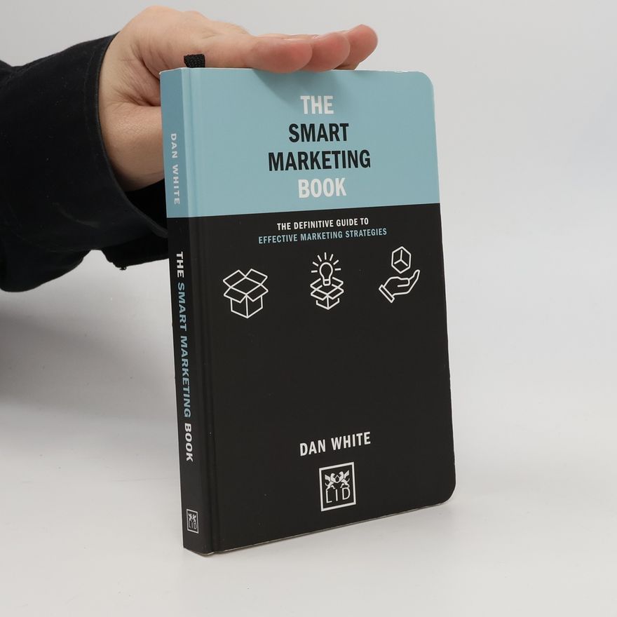Dan White The smart marketing book : the definitive guide to effective marketing strategies