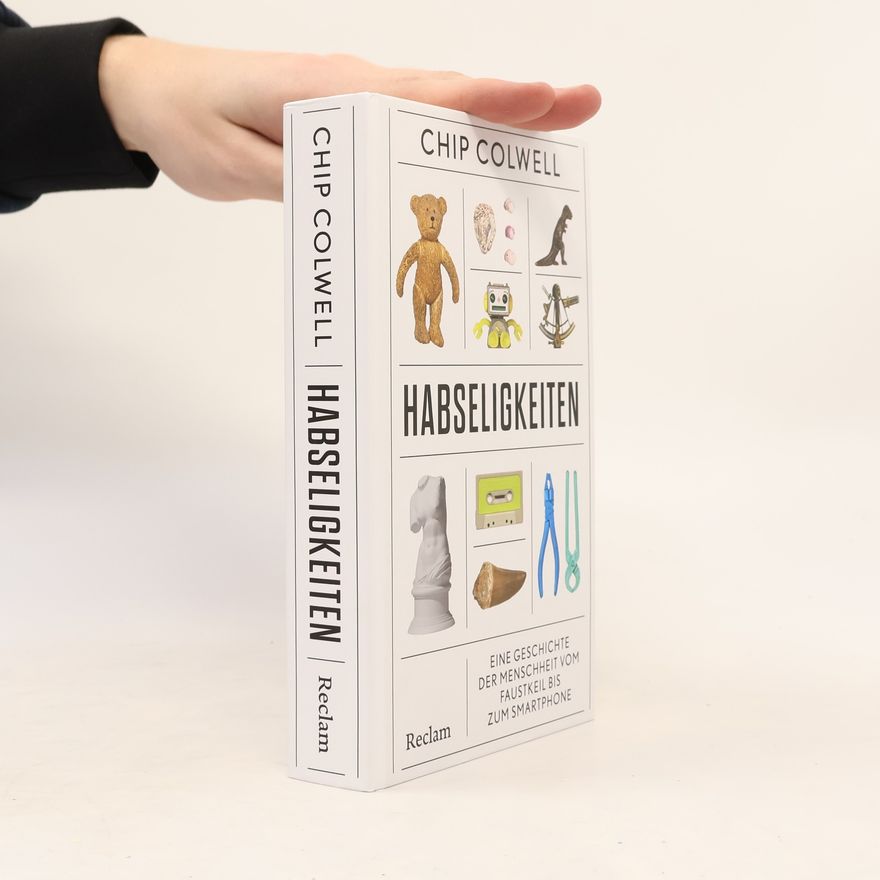 Chip Colwell Habseligkeiten. Eine Geschichte der Menschheit vom Faustkeil bis zum Smartphone