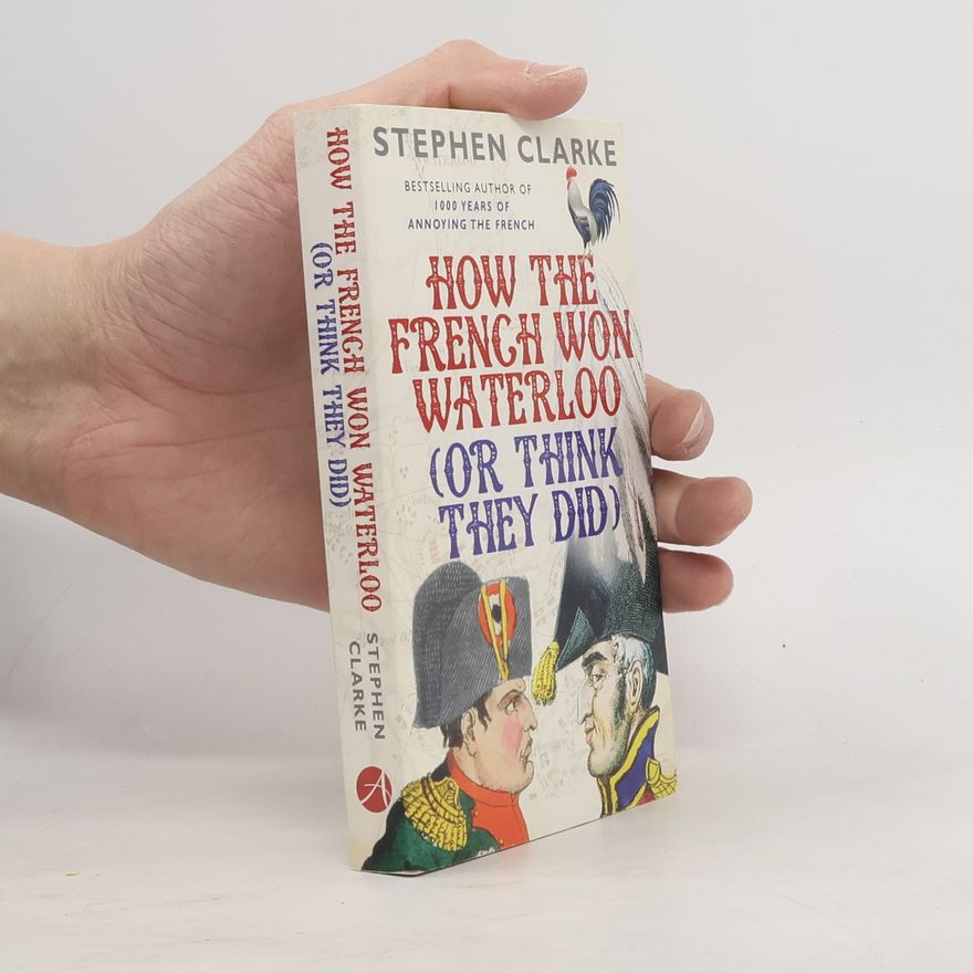Stephen Clarke How the French won Waterloo (or think they did)