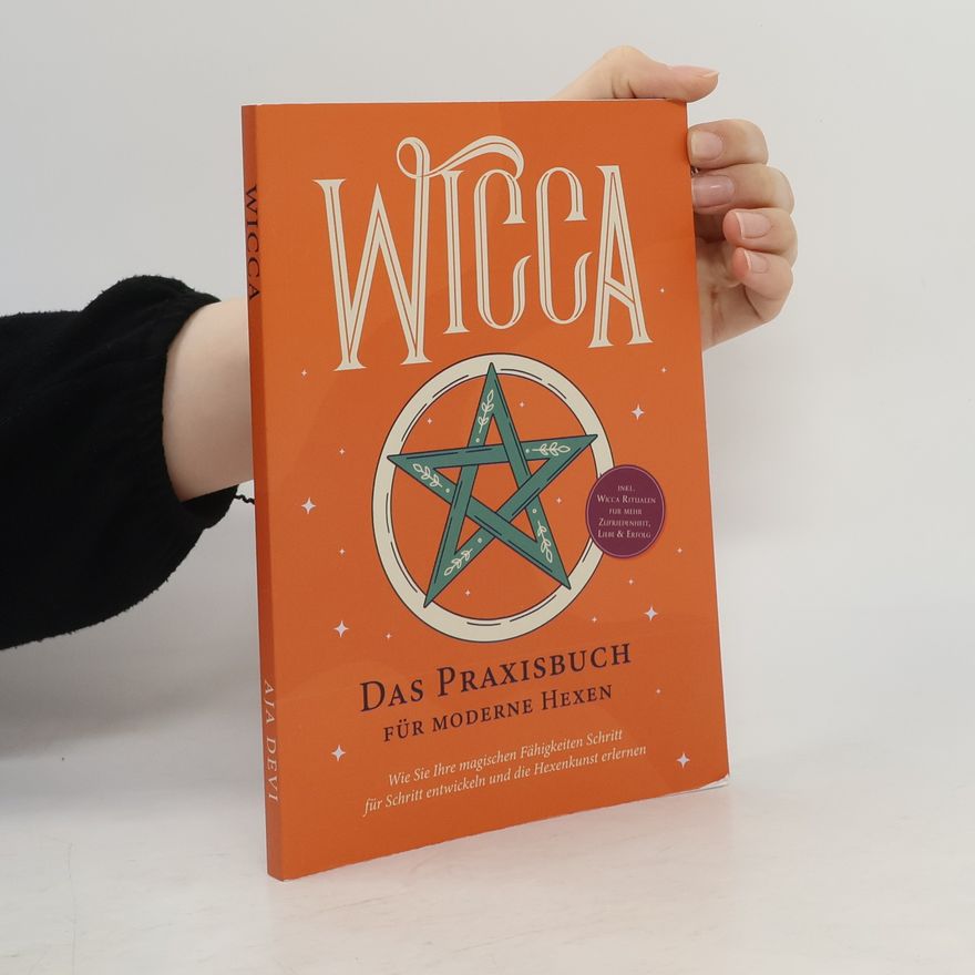Aja Devi Wicca - Das Praxisbuch für moderne Hexen: Wie Sie Ihre magischen Fähigkeiten Schritt für Schritt entwickeln und die Hexenkunst e