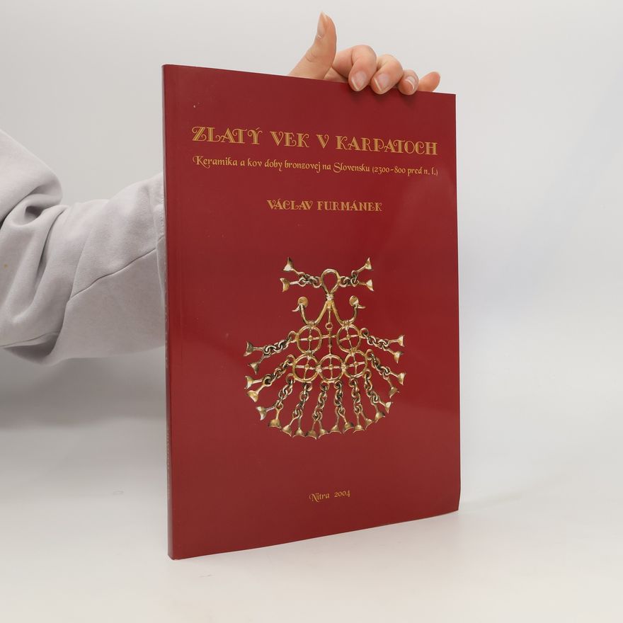 Václav Furmánek Zlatý vek v Karpatoch : Keramika a kov doby bronzovej na Slovensku (2300-800 pred n. l.)