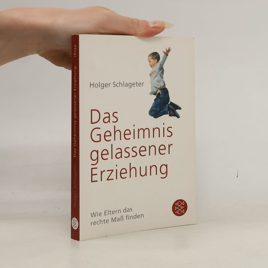 Holger Schlageter Das Geheimnis gelassener Erziehung. Wie Eltern das rechte Maß finden
