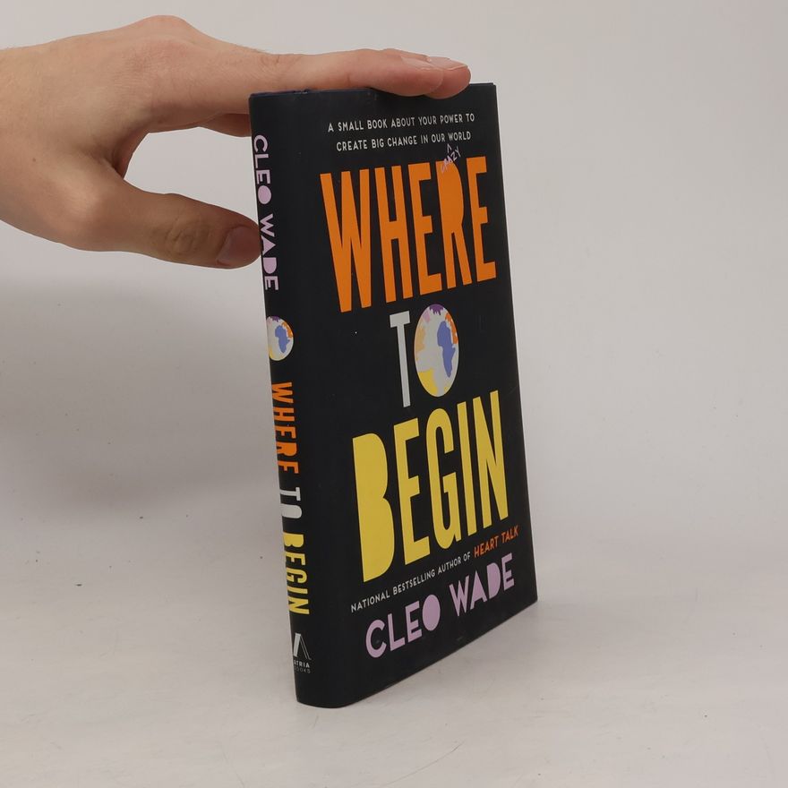 Cleo Wade Where to Begin: A Small Book about Your Power to Create Big Change in Our Crazy World
