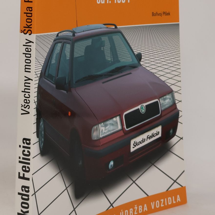 Bořivoj Plšek Škoda Felicia : opravy, seřizování a údržba vozidla : všechny modely Škoda Felicia od r. 1994