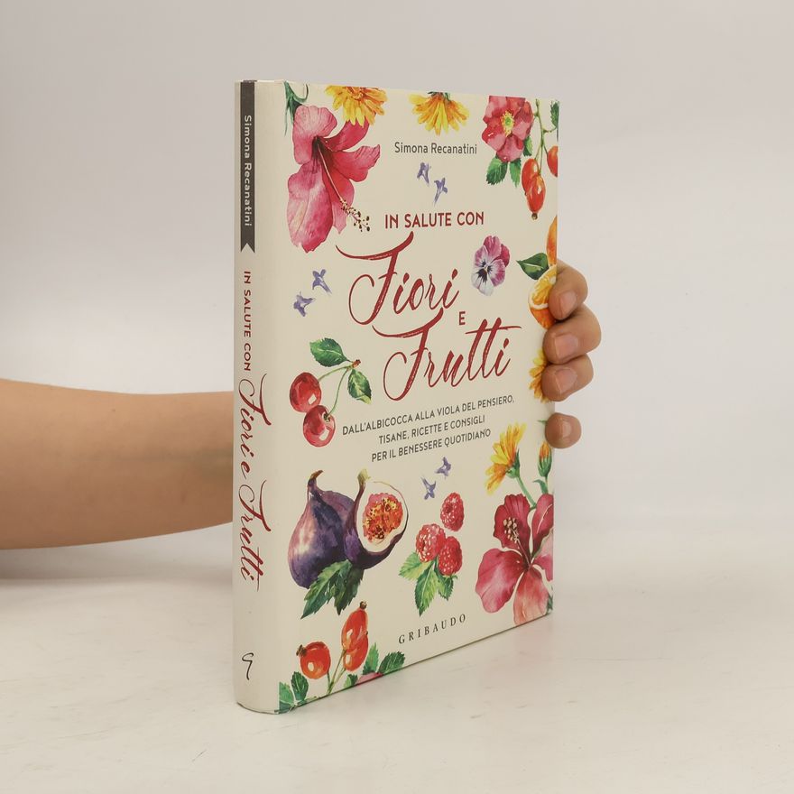 Simona Recanatini In salute con fiori e frutti. Dall'albicocca alla viola del pensiero, tisane, ricette e consigli per il benessere quotidiano