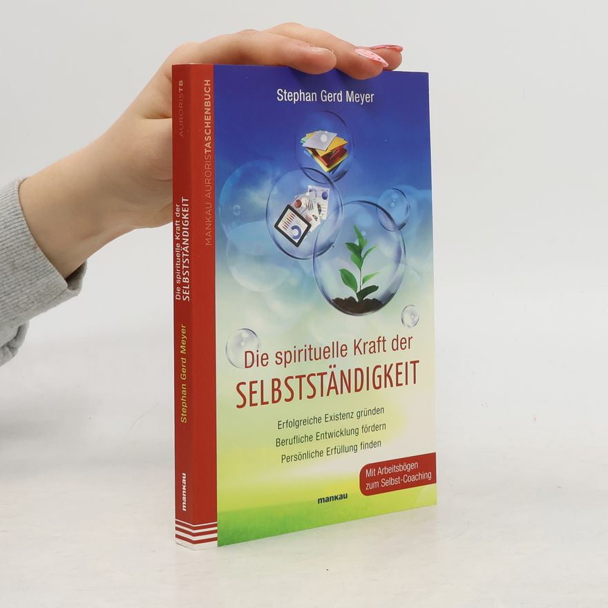Stephan Gerd Meyer Die spirituelle Kraft der Selbstständigkeit. Erfolgreiche Existenz gründen - Berufliche Entwicklung fördern - Persönliche Erfüllung finden