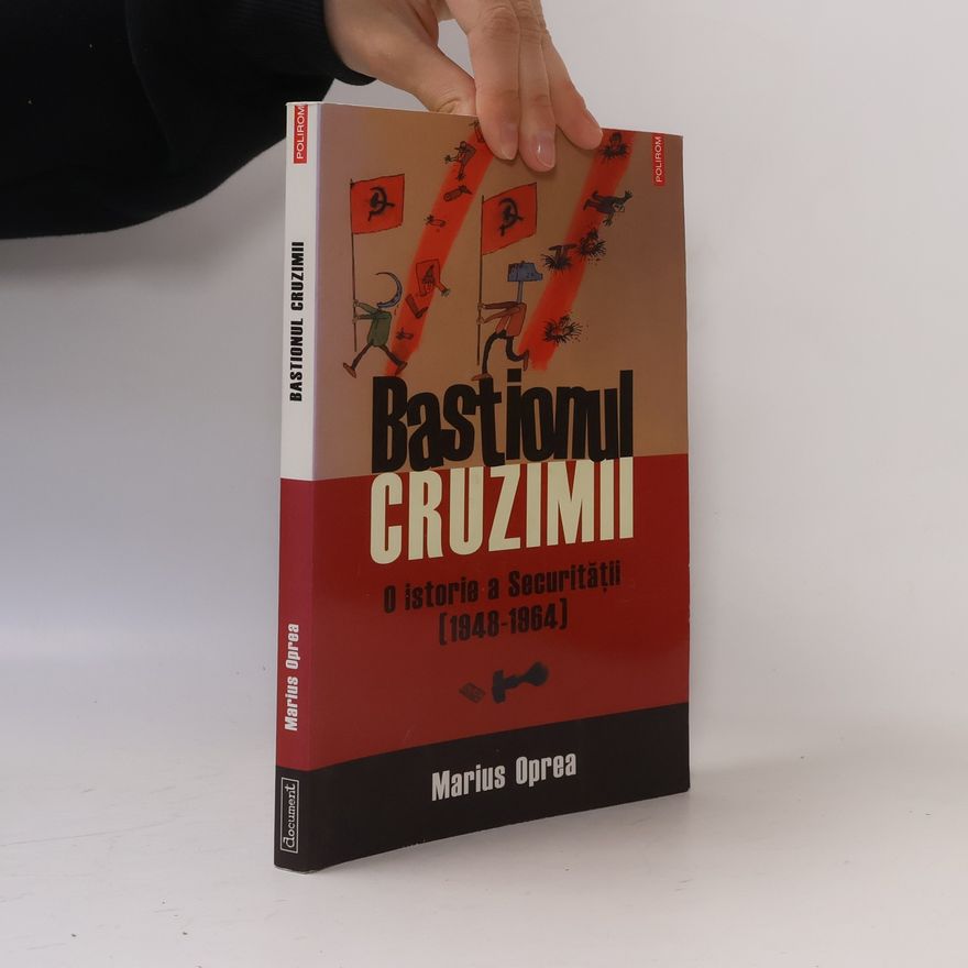 Marius Oprea Bastionul cruzimii. O istorie a Securității, 1948-1964