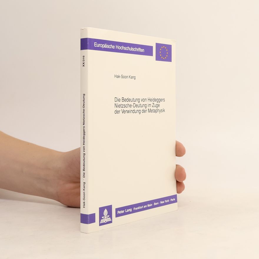 Hak Soon Kang Die Bedeutung von Heideggers Nietzsche-Deutung im Zuge der Verwindung der Metaphysik