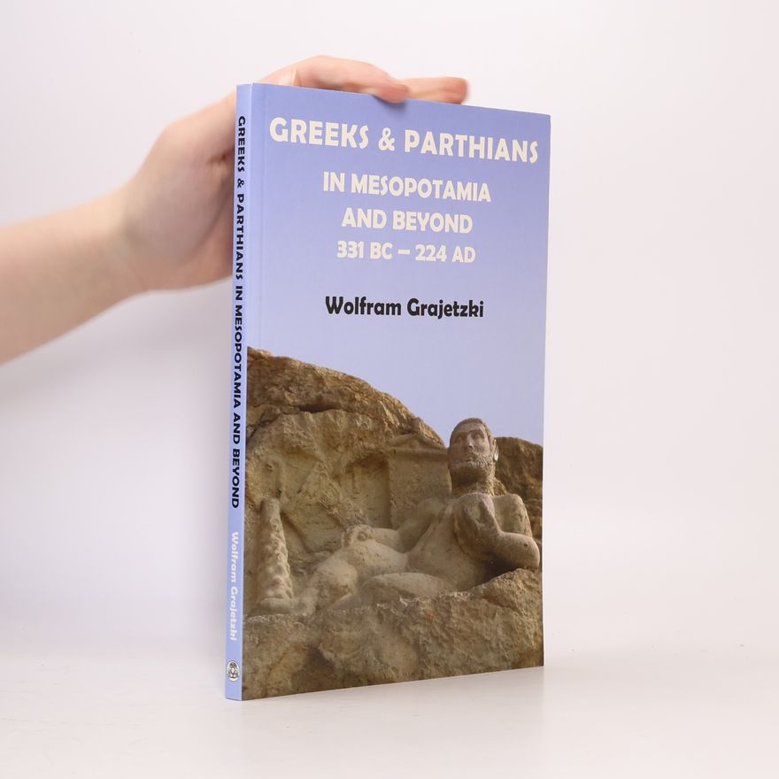 Wolfram Grajetzki Greeks and Parthians in Mesopotamia and Beyond, 331 BC-AD 224