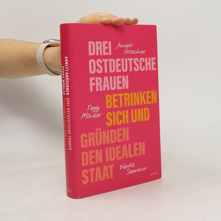 Annett Gröschner Drei ostdeutsche Frauen betrinken sich und gründen den idealen Staat