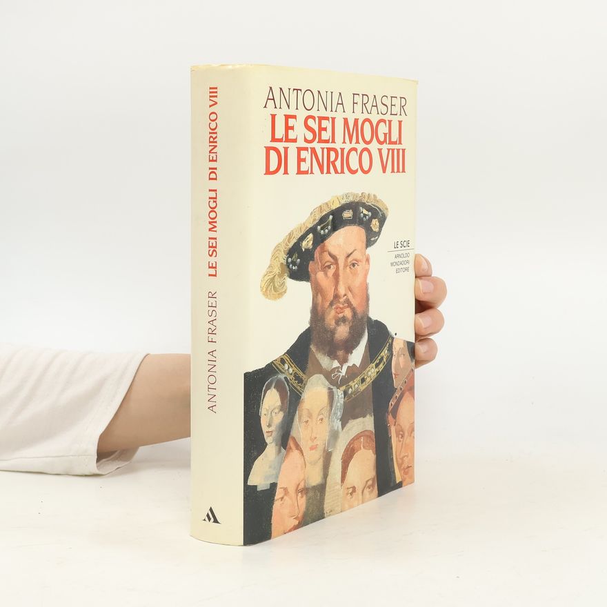 Antonia Fraser Le Scie: Le sei mogli di Enrico VIII