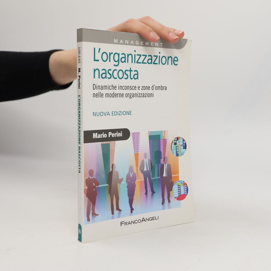 Mario Perini L'organizzazione nascosta. Dinamiche inconsce e zone d'ombra nelle moderne organizzazioni - Nuova edizione