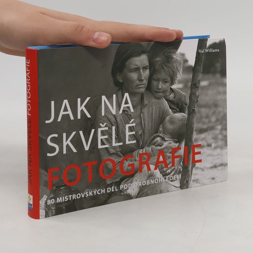 Val Williams Jak na skvělé fotografie : 80 mistrovských děl pod drobnohledem