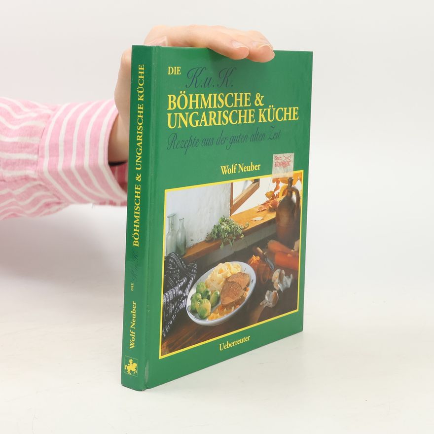 Wolf Neuber Die K.u.K. Böhmische und Ungarische Küche. Rezepte aus der guten alten Zeit