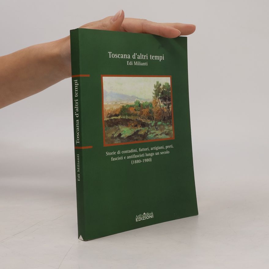 Edi Milianti Toscana d'altri tempi. Storia di contadini, artigiani, fattori, preti, fascisti e antifascisti lungo un secolo (1880-1980)