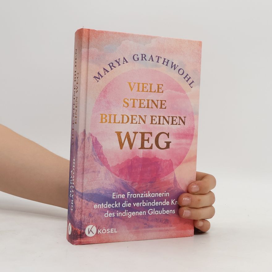 Marya Grathwohl Viele Steine bilden einen Weg. Eine Franziskanerin entdeckt die verbindende Kraft des indigenen Glaubens