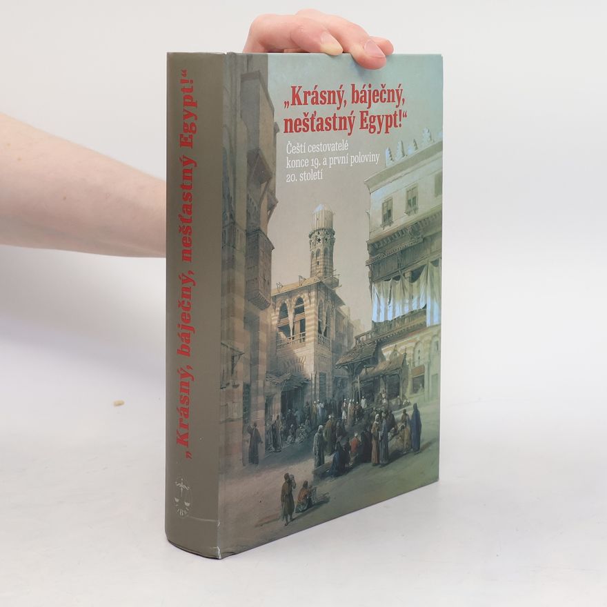 Hana Navratilová Krásný, báječný a nešťastný Egypt. Čeští cestovatelé konce 19. a první poloviny 20. století