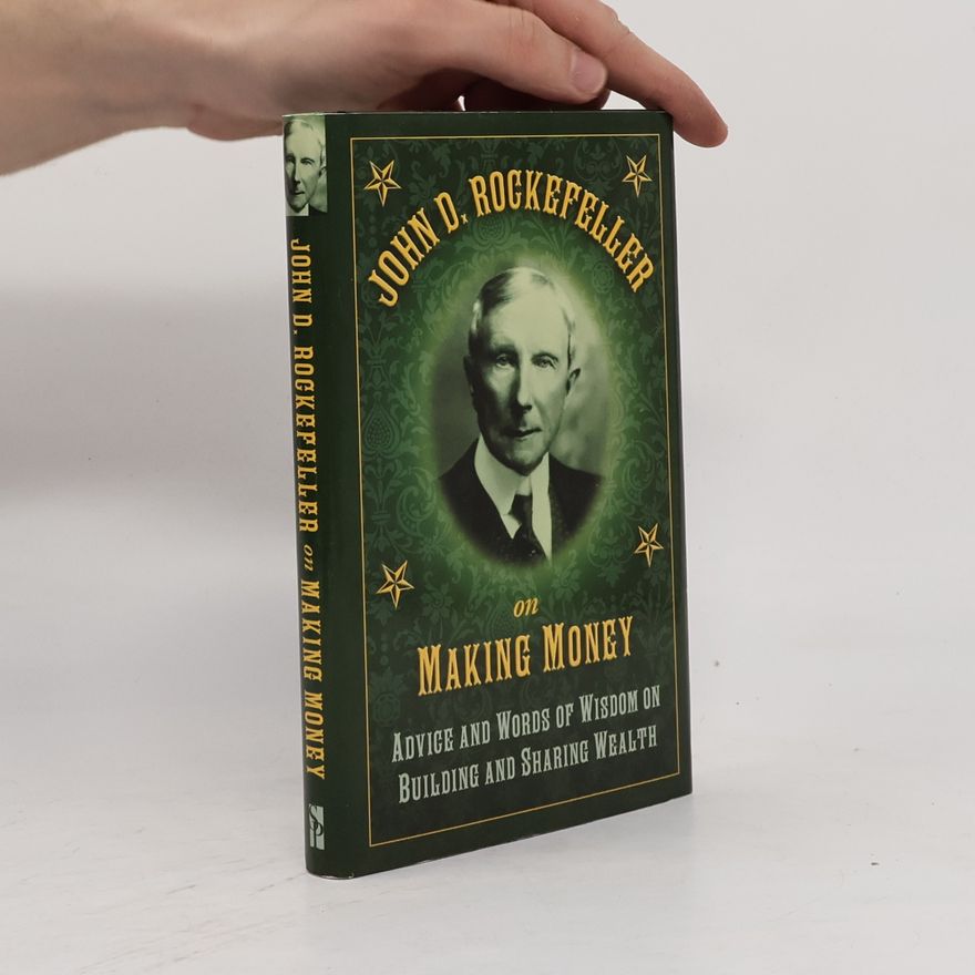 John D. Rockefeller John D. Rockefeller on Making Money: Advice and Words of Wisdom on Building and Sharing Wealth