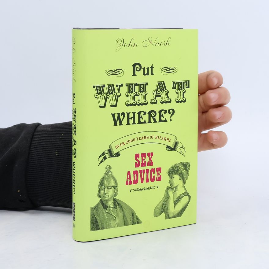 John Naish Put What Where? Over 2,000 Years of Bizarre Sex Advice