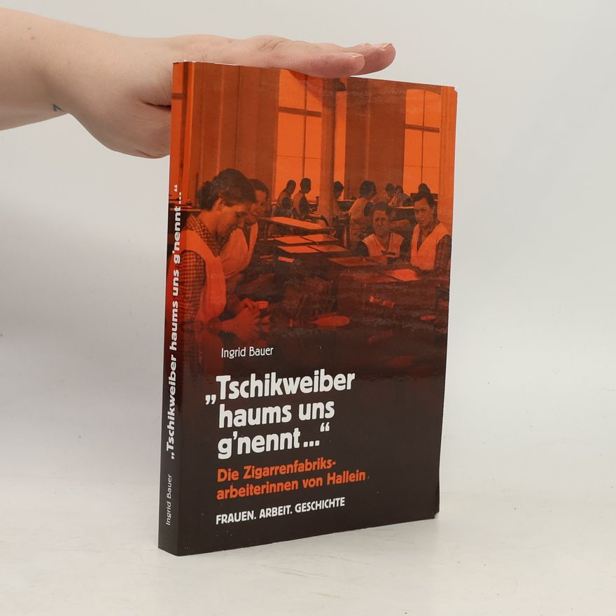 Ingrid Bauer Frauen. Arbeit. Geschichte: Tschikweiber haums uns g'nennt ...