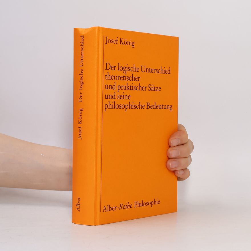 Josef König Alber-Reihe Philosophie: Der logische Unterschied theoretischer und praktischer Sätze und seine philosophische Bedeutung