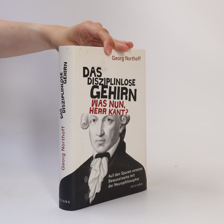 Georg Northoff Das disziplinlose Gehirn - Was nun, Herr Kant?