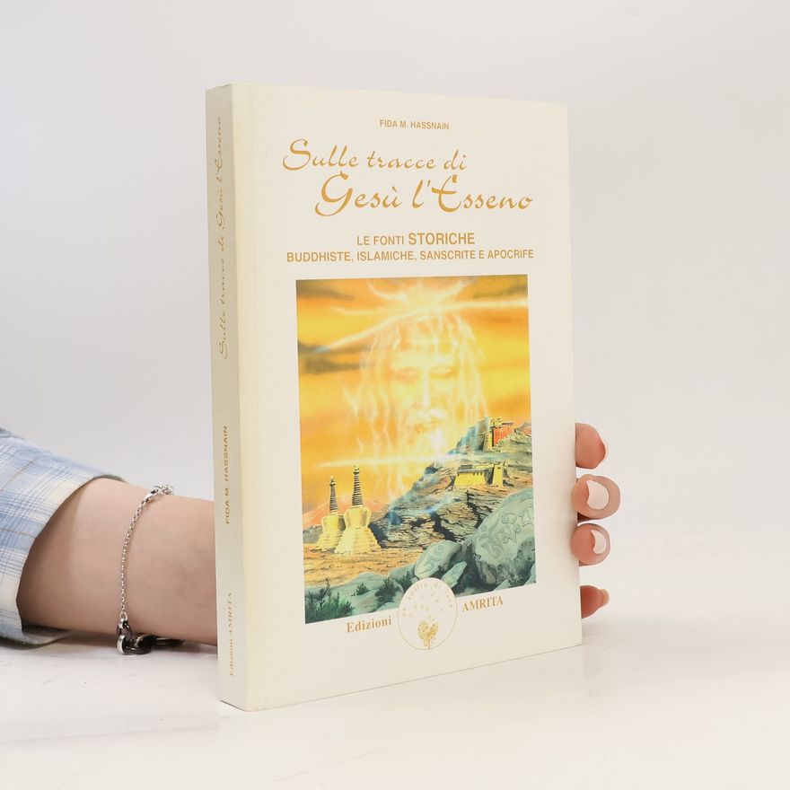 Fida M. Hassnain Sulle tracce di Gesù l'esseno. Le fonti storiche buddhiste, islamiche, sanscrite e apocrife