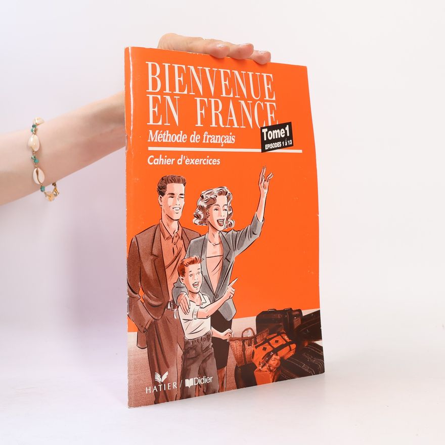 Annie Monnerie-Goarin Bienvenue en France. Méthode de français. Tome 1, Episodes 1 á 13. Cahier d'exercices