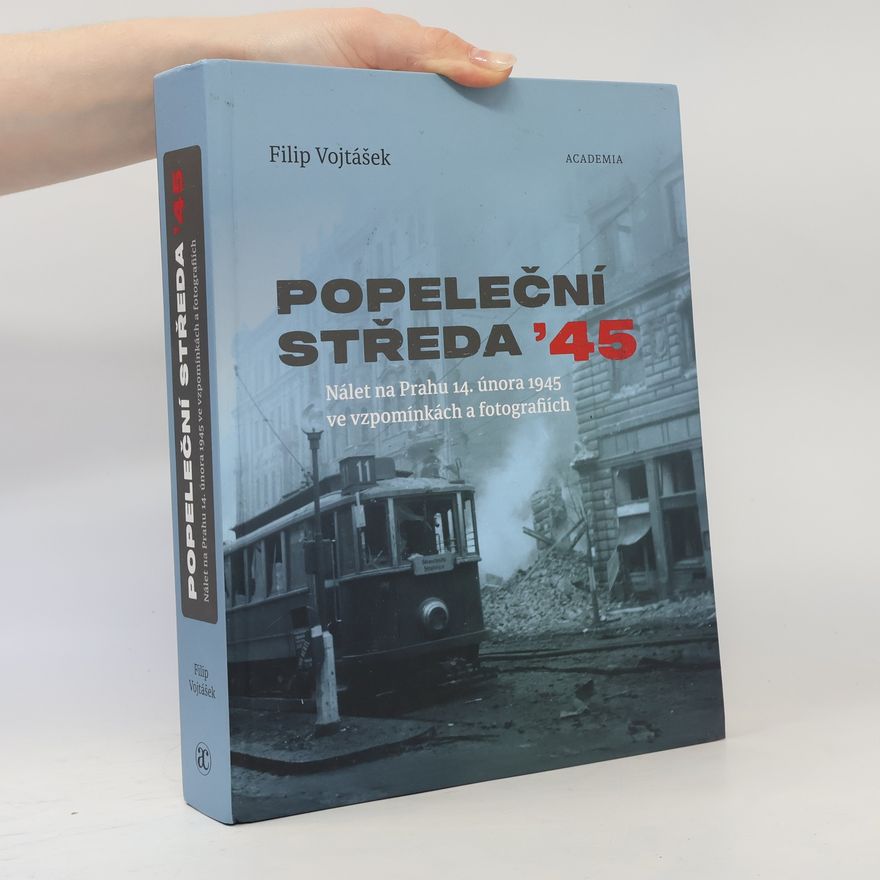 Filip Vojtášek Popeleční středa '45. Nálet na Prahu 14. února 1945 ve vzpomínkách a fotografiích