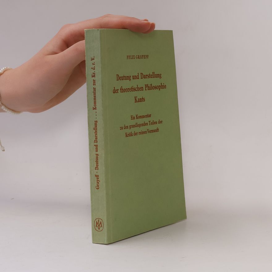 Felix Grayeff Deutung und Darstellung der theoretischen Philosophie Kants